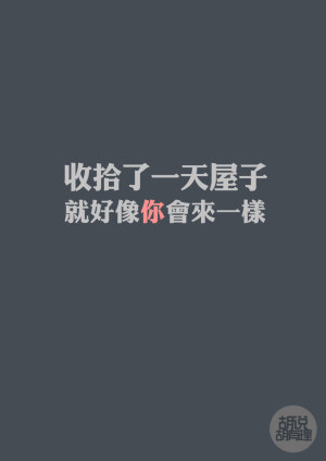 收拾了一天屋子 就好像你会来一样。