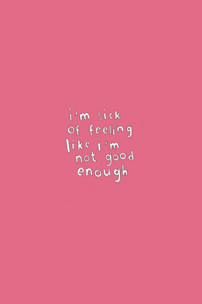 I'm sick of feeling like I'm not good enough