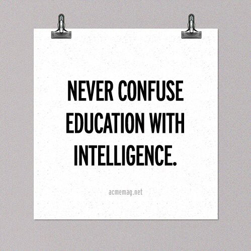 never confuse education with intelligence