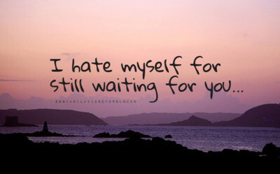 I hate myself for still waiting for you.