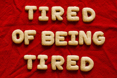 Tired of being tired.