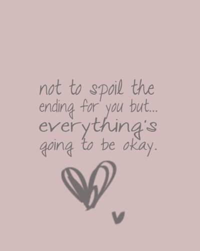 Not to spoil the ending for you that everyting is going to be okay.