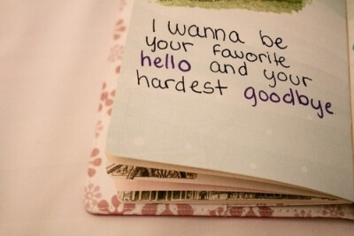 I wanna be your favorite hello and your hardest goodbye.