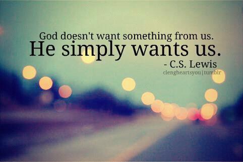 God doesn&#39;t want something from us. He simply wants us. - C.S. Lewis.