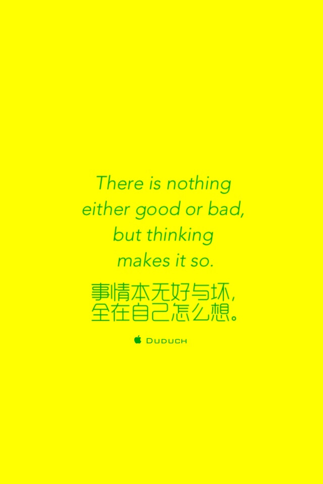 There is nothing either good or bad, but thinking makes it so.事情本无好与坏，全在自己怎么想。