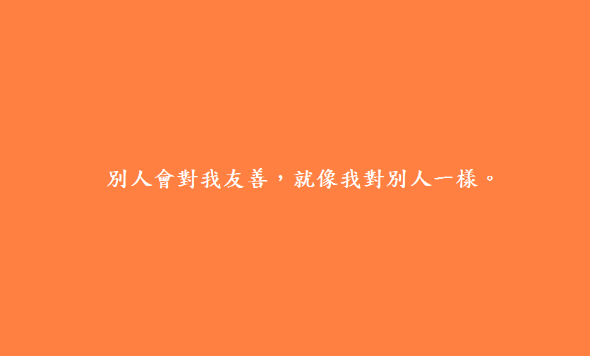 別人會對我友善，就像我對別人一樣。