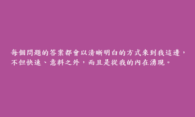 每個問題的答案都會以清晰明白的方式來到我這邊，不但快速、意料之外，而且是從我的內在湧現。