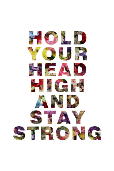 HOLD YOUR HEAD HIGH AND STAY STRONG