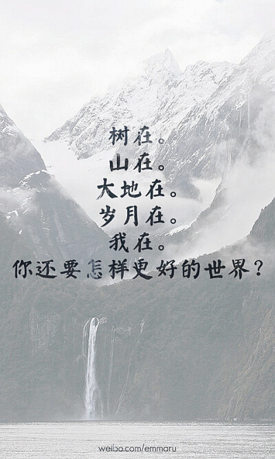 树在。山在。大地在。岁月在。我在。你还要怎样更好的世界？