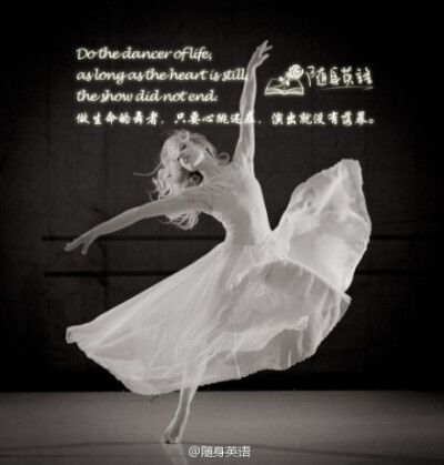 Do the dancer of life, as long as the heart is still, the show did not end.做生命的舞者，只要心跳还在，演出就没有落幕