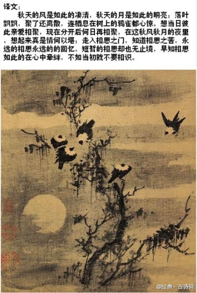 秋风清，秋月明， 落叶聚还散，寒鸦栖复惊。 相思相见知何日？此时此夜难为情！ 入我相思门，知我相思苦， 长相思兮长相忆，短相思兮无穷极， 早知如此绊人心，何如当初莫相识。 ——李白《秋风词》