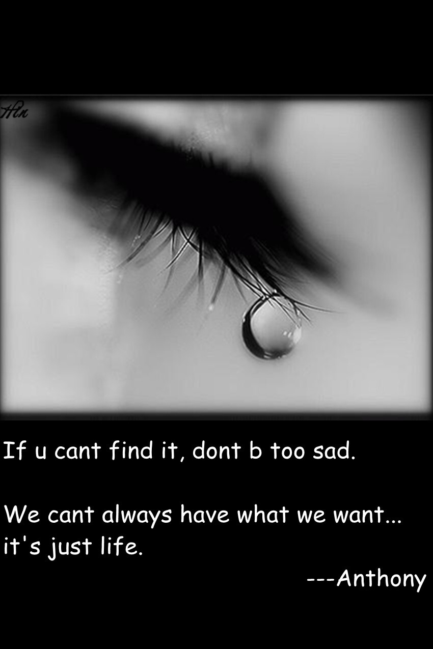 If u cant find it, dont b too sad. We cant always have what we want...it's just life. ---Anthony 如果 找不到也不要太 难过……嗯……想得到的东西 不一定都会得到……嗯……人生也不过如此 #壁纸·文字·英文·不二#