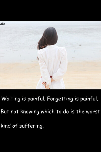 Waiting is painful. Forgetting is painful. But not knowing which to do is the worst kind of suffering. 等待是一种痛，忘掉也是一种痛，但不知道该怎么办，是一种更折磨人的痛。 #壁纸·文字·英文#