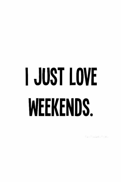 i just love weekends