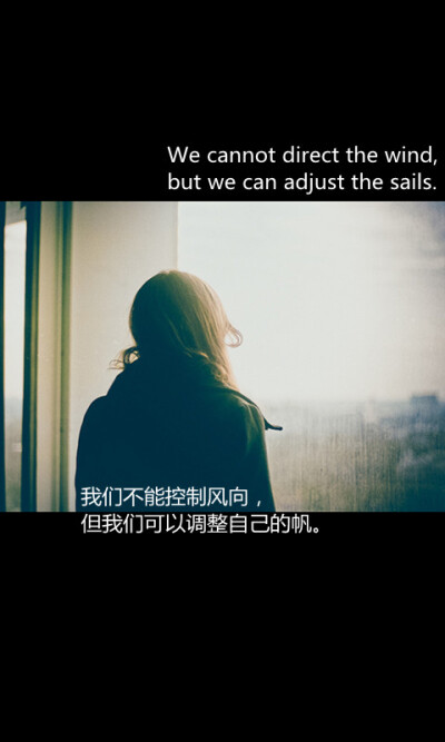 我们不能控制风向， 但我们可以调整自己的帆。 we cannot direct the wind， but we can adjust the sails。