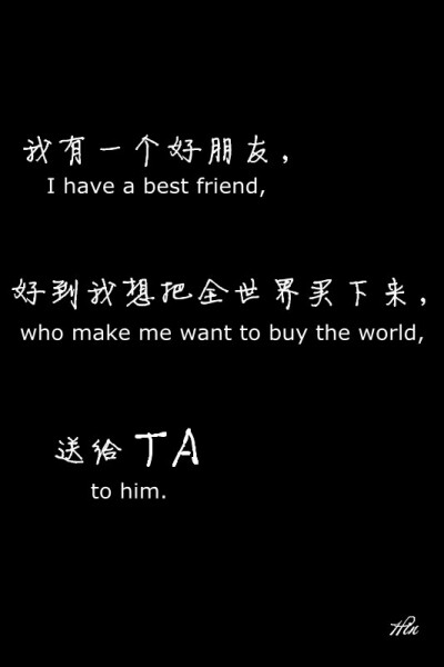 我有一个好朋友，好到我想把全世界买下来，送给TA。 I have a best friend, who make me want to buy the world, to him. #壁纸·文字·心情·英文#