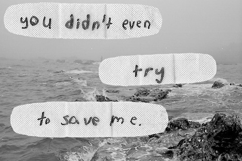 you didnt even try to save me.