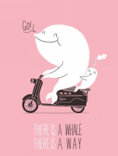 There is a whale, there is a way! 谐音为：There is a will, there is a way! 有志者事竟成！