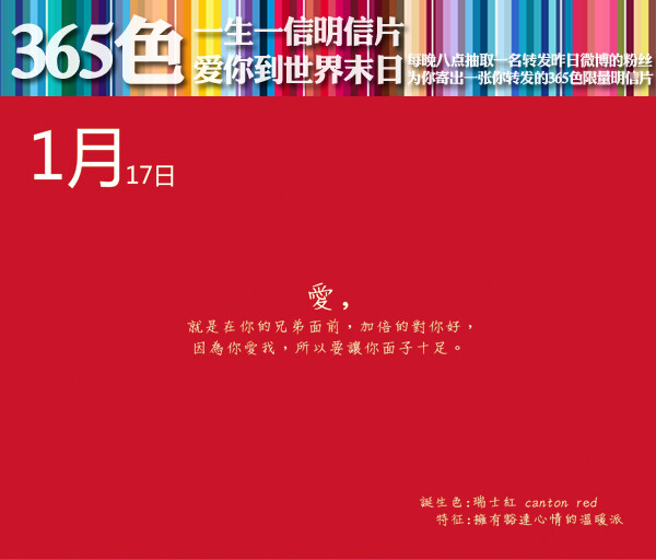 #一生一信365色明信片#【1月17日】诞生色：瑞士红 canton red；特征：拥有豁达心情的温暖派。【爱你到世界末日】爱，就是在你的兄弟面前，加倍的对你好，因为你爱我，所以要让你面子十足。