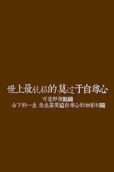 世上最肮脏的莫过于自尊心，可是即便肮脏，余下的一生，我也需要这自尊心的如影随形