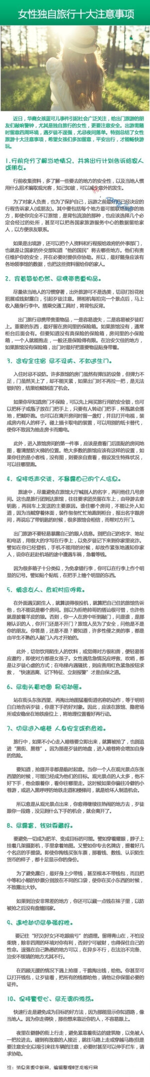 【女性独自旅行十个注意事项】近日，华裔女孩蓝可儿事件引起社会广泛关注，给出门旅游的朋友们敲响警钟，尤其是独自旅行的女性，更要注意安全。女性独自旅行的十个注意事项，转给你身边可爱的女孩们，平安出行是王道~