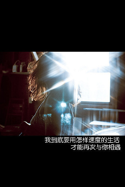 我到底要用怎样的速度生活 才能再次与你相遇。。