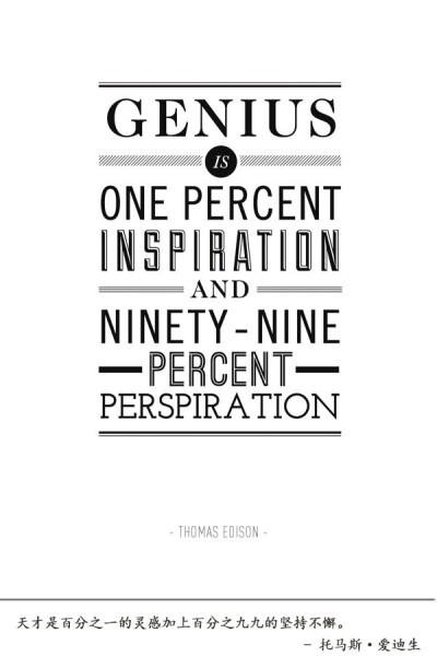 Genius is one percent inspiration and ninety-nine percent perspiration. – Thomas Edison 天才是百分之一的灵感加上百分之九十九的坚持不懈。 – 托马斯 · 爱迪生