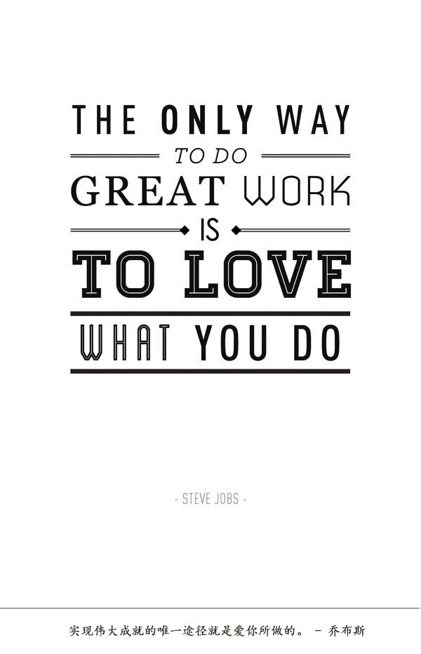 The only way to do great work is to love what you do. – Steve Jobs 实现伟大成就的唯一途径就是爱你所做的。 – 乔布斯