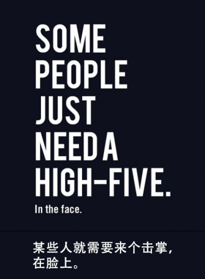 Some people just need a high-five, in the face. 某些人就需要来个击掌，在脸上。