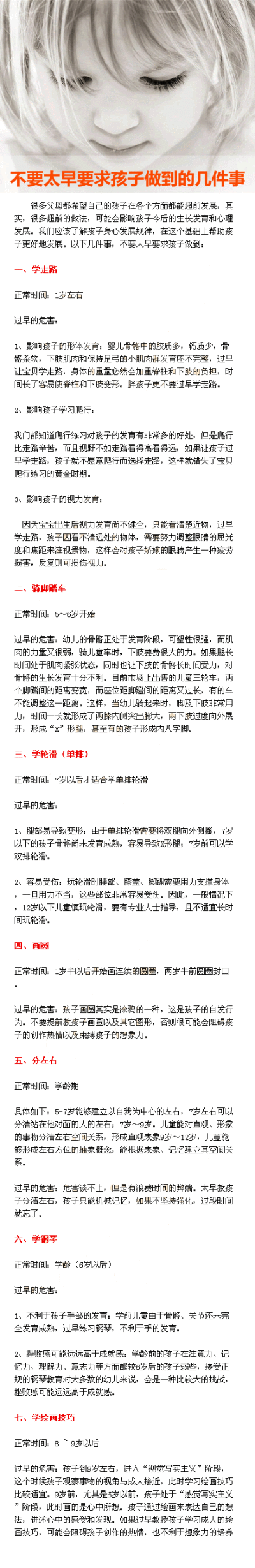 【不要太早要求孩子做到的几件事】一、学走路：1岁左右。二、骑脚踏车：5～6岁开始。三、学轮滑（单排）：7岁以后才适合学单排轮滑。四、画圆：1岁半以后开始画连续的圆圈，两岁半前圆圈封口。五、分左右：学龄期。…