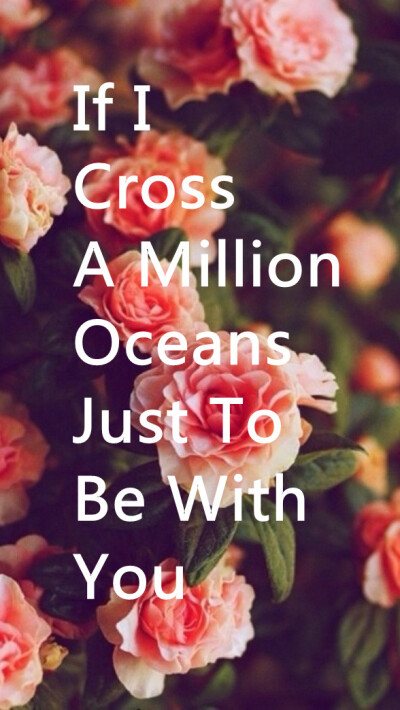 If I cross a million oceans just to be with you. 如果我跨越重洋只是为了和你在一起。 简耳←原创文字图^-^