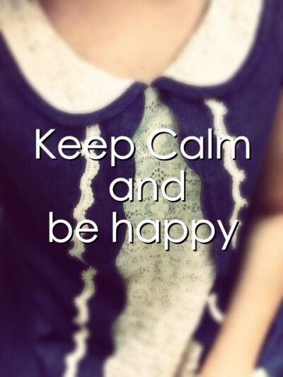 Keep Calm and be happy.