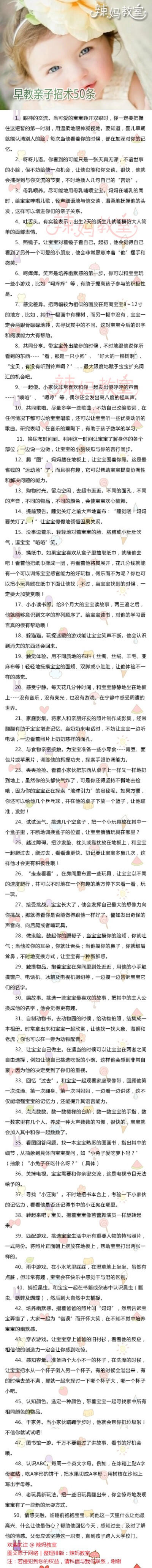 【早教亲子招术50条】宝宝出生的第一年是至关重要的学习年。宝宝最好的学习范本就是你。跟宝宝一起聊天，一起唱歌，一起大笑的亲子交流就是最有效的学习。粑粑麻麻们看一下喽~