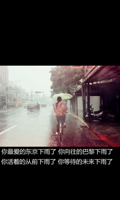 你最爱的东京下雨了 你向往的巴黎下雨了 你活着的从前下雨了 你等待的未来下雨了（下了好久的雨啦 不过挺喜欢雨天的 棉花糖的 东京下雨了 好适合雨天的一首歌） 简耳←原创文字图^-^