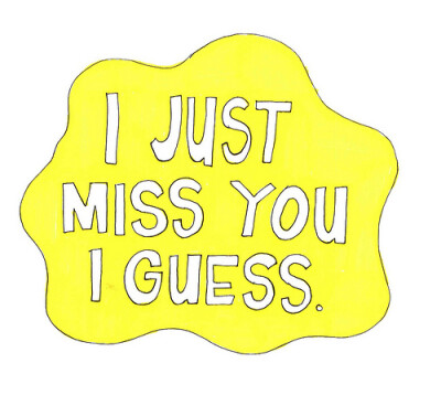 i just miss you i guess..