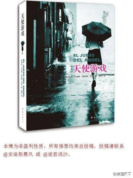 《天使游戏》：“古老阴暗的巴塞罗那，雨无休无止”，因为封底的这句话我买了这本书，看过之后大为倾倒。文笔阴暗瑰丽，翻译的极好，情节先缓后紧，最后有点收不住算是唯一缺点。书评普遍觉得后面较好，我刚好相反，最爱第一卷，爱到肝颤，也就是主人公作为小写手的苦逼心路。