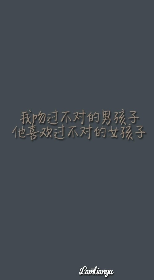 我吻过你。我多么希望你是对的人。可是，我知道，你始终心里有她。趁我还在，趁我还爱，抓紧给我滚回来！