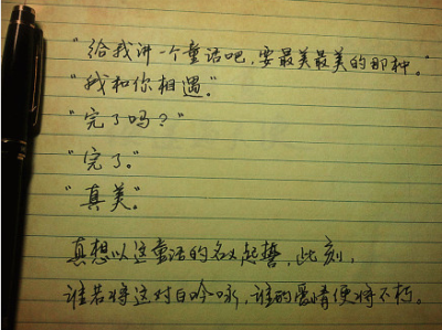 "给我讲一个童话吧，要最美最美的那种。"“我和你的相遇。"“完了吗？” “完了。"“真美。” 真想以这童话的名义起誓，此刻，谁若将这对白吟咏，谁的爱情便将不朽。