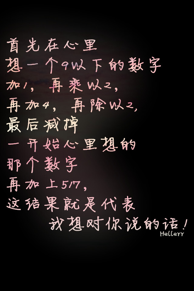 首先在心里想一个9以下的数字，加1，再乘以2，再加4，再除以2，最后减掉一开始心里想的那个数字，再加上517，这结果就是代表我想对你说的话！