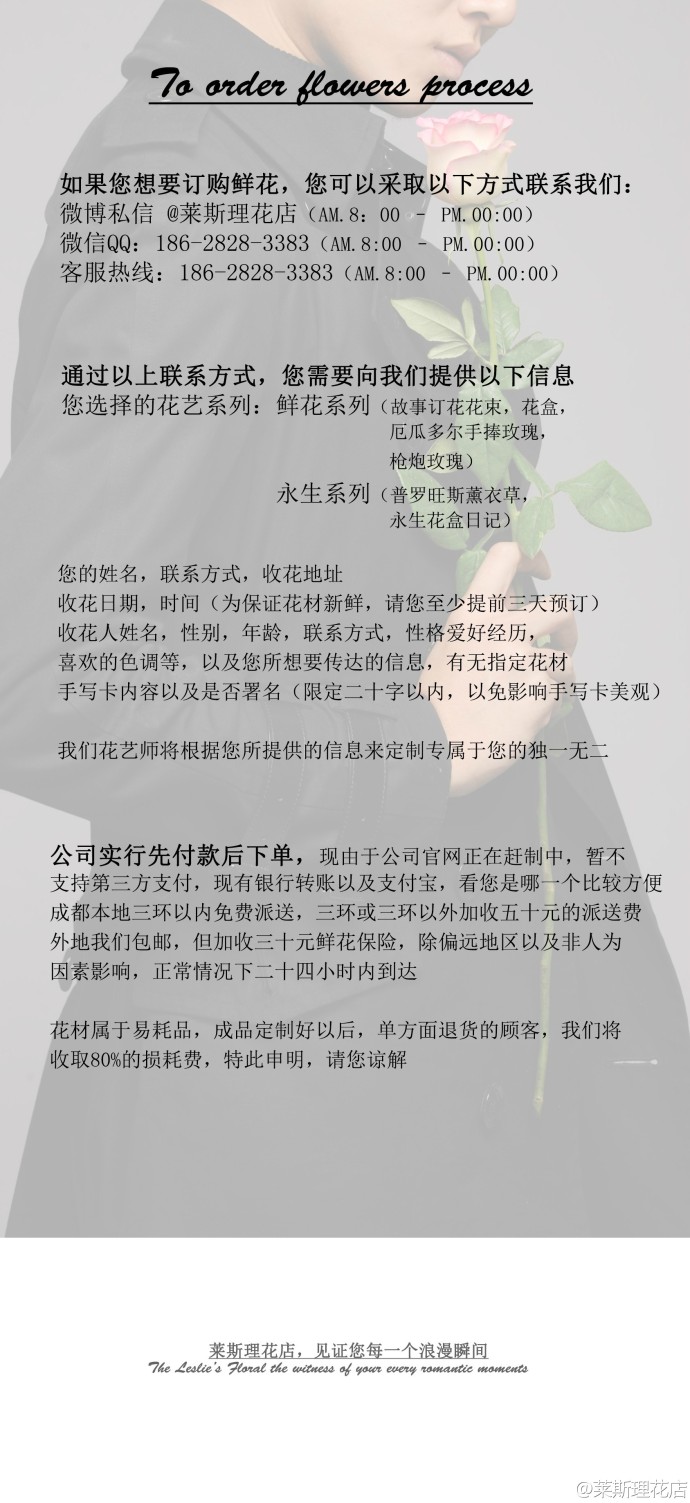 鉴于众多的十万个为什么客户， 我们制作了以下 @莱斯理花店 专属订花流程， 订购前请您仔细阅读，为您详细解答，希望能更好的定制专属于您的故事