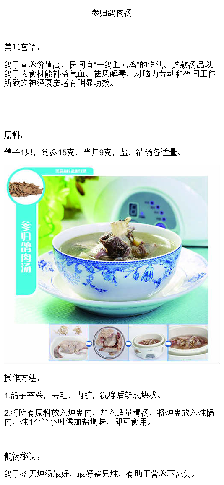  #TFUN分享#【奢美滋补】参归鸽肉汤；鸽子：健脑补神鸽肉的蛋白质含量高，鸽肉消化率也高，而脂肪含量较低，在兽禽动物肉食中最宜人类食用。此外，鸽肉所含的钙、铁、铜等元素及维生素A、B族维生素、维E等都比鸡、鱼、牛、羊肉含量高。（关注更多资讯，请搜微信: tfuncn)