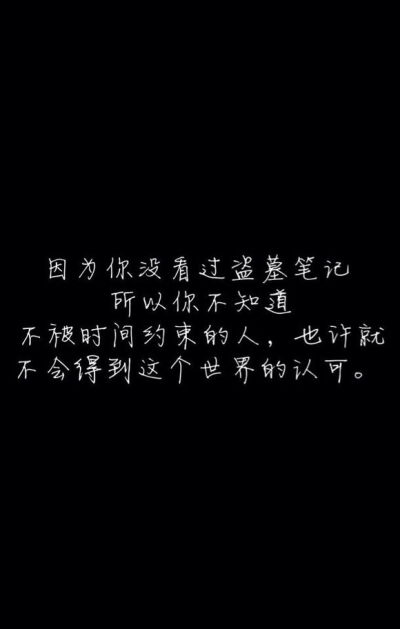 因为你没看过盗墓笔记，所以你不知道，不被时间约束的人，也许就不会得到这个世界的认可。