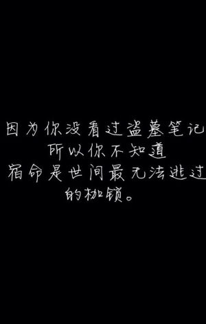 因为你没看过盗墓笔记，所以你不知道，宿命是世间最无法逃过的枷锁。