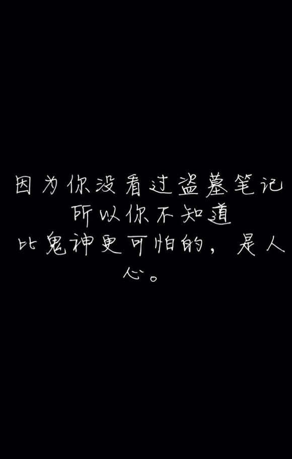 因为你没看过盗墓笔记，所以你不知道，比鬼神更可怕的，是人心。