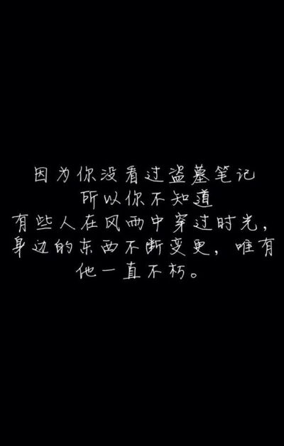 因为你没看过盗墓笔记，所以你不知道，有些人在风雨中穿过时光，身边的东西不断变更，唯有他一直不朽。