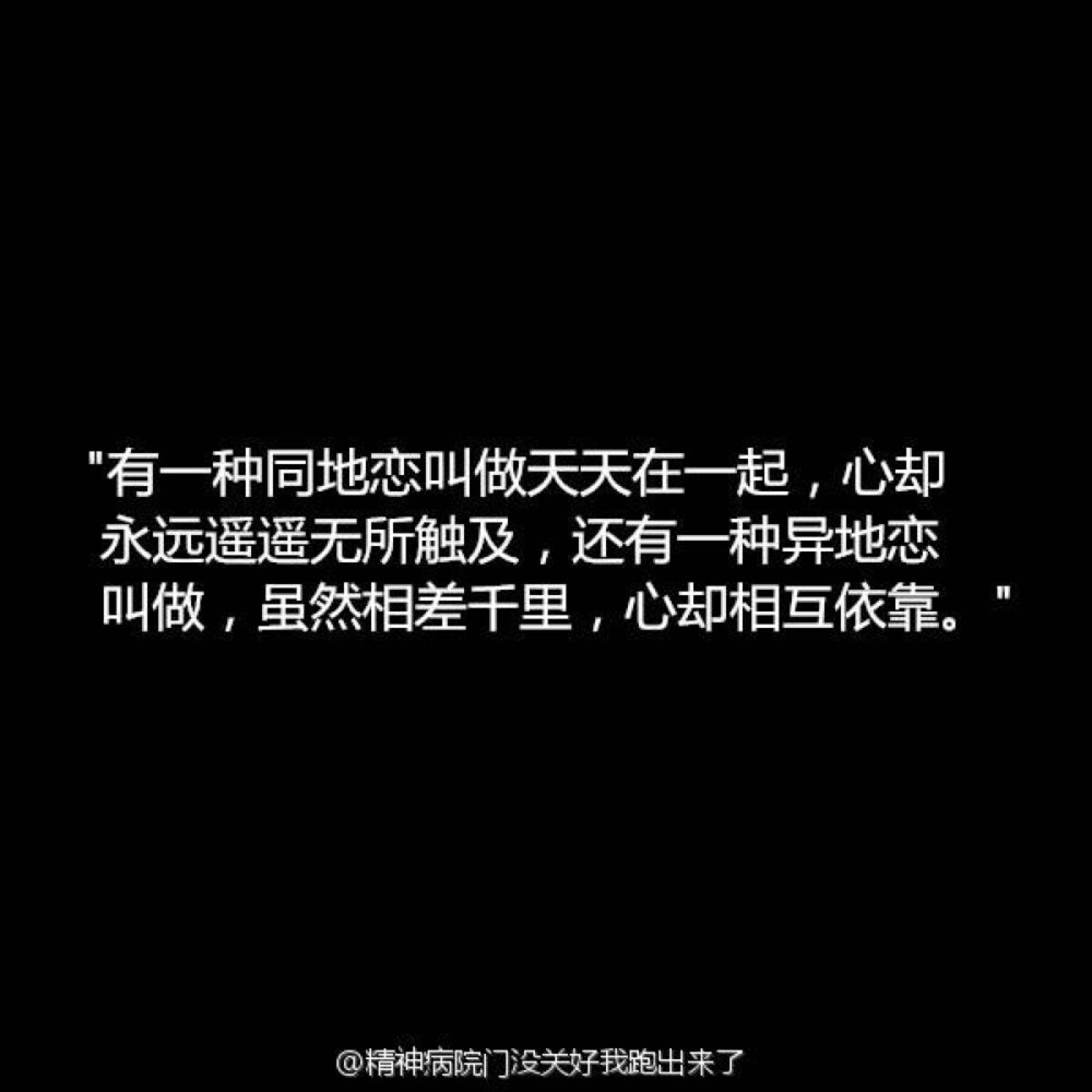 有人说，异地恋不过是养了个手机宠物，有人说，没谈过恋爱的才会把异地恋当做恋爱。就算有着空间的阻隔，时间的相离，珍惜亿万分之一的缘分，相信爱情，全新维护，会有好因果。[心]