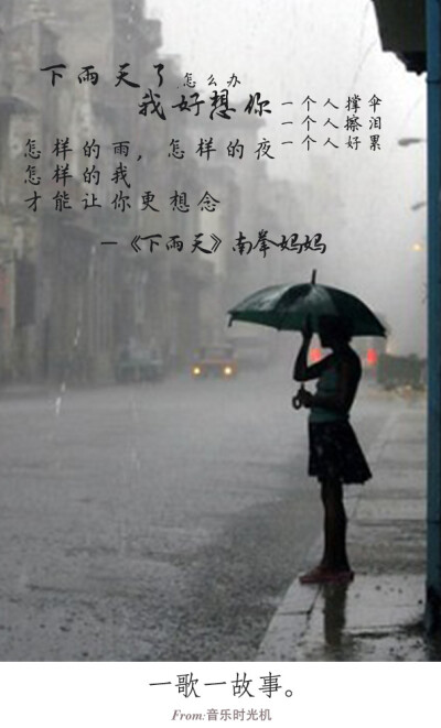 #一歌一故事#下雨天了，怎么办，我好想你；一个人撑伞一个人擦泪一个人好累，怎样的雨怎样的夜，怎样的我能让你更想念。——《下雨天》南拳妈妈 FROM.音乐时光机