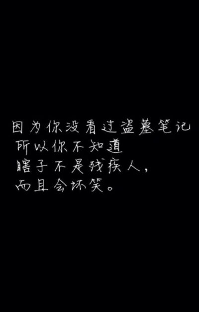 因为你没看过盗墓笔记，所以你不知道，瞎子不是残疾人，而且会坏笑。