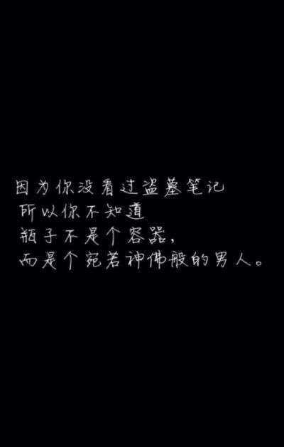 因为你没看过盗墓笔记，所以你不知道，瓶子不是个容器，而是个宛若神佛般的男人。