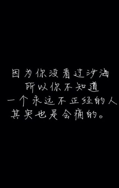 因为你没看过沙海，所以你不知道，一个永远不正经的人，其实也是会痛的。